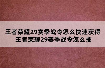 王者荣耀29赛季战令怎么快速获得 王者荣耀29赛季战令怎么抽